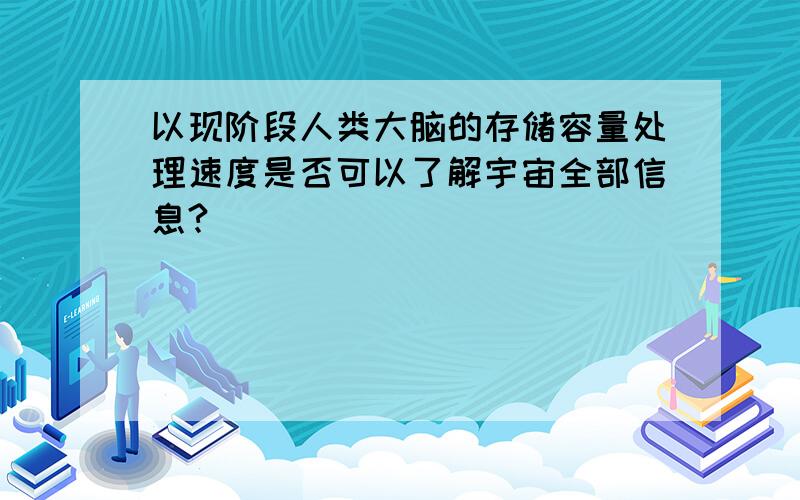 以现阶段人类大脑的存储容量处理速度是否可以了解宇宙全部信息?