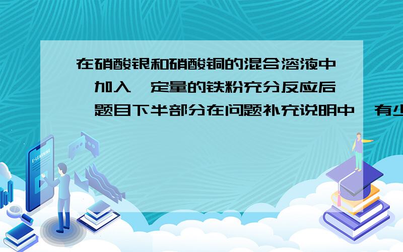 在硝酸银和硝酸铜的混合溶液中,加入一定量的铁粉充分反应后【题目下半部分在问题补充说明中】有少量金属析出,过滤后,向滤液中滴加稀盐酸有白色沉淀生成,则滤纸上的少量金属是（ ）A