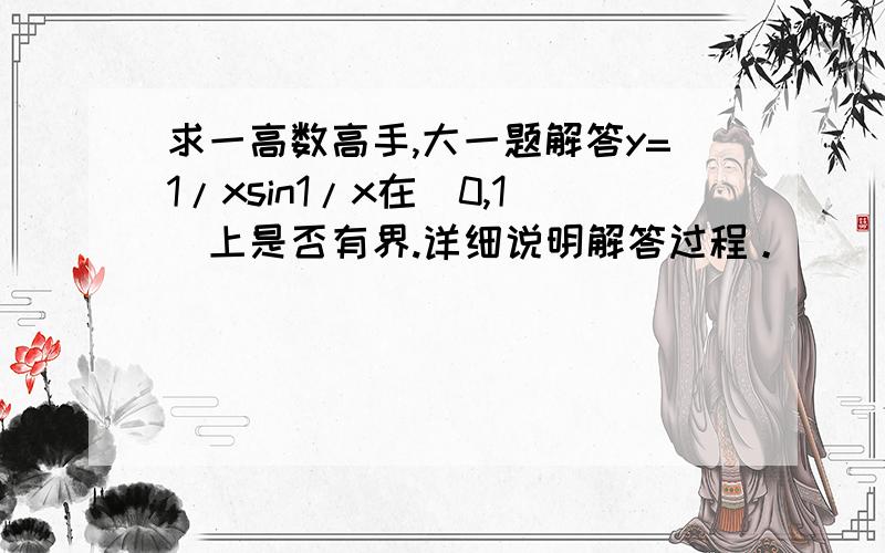 求一高数高手,大一题解答y=1/xsin1/x在（0,1]上是否有界.详细说明解答过程。