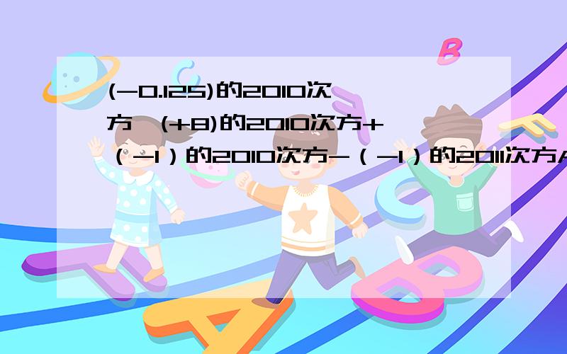 (-0.125)的2010次方×(+8)的2010次方+（-1）的2010次方-（-1）的2011次方A.3 B.-2 C.-1 D.1