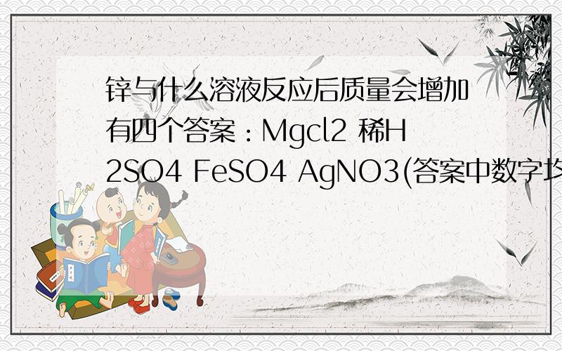 锌与什么溶液反应后质量会增加有四个答案：Mgcl2 稀H2SO4 FeSO4 AgNO3(答案中数字均为角标）