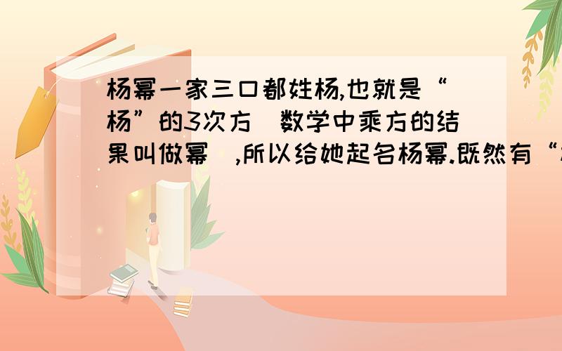 杨幂一家三口都姓杨,也就是“杨”的3次方（数学中乘方的结果叫做幂）,所以给她起名杨幂.既然有“杨”的3次方,那有没有“张”的三次方呢,如果有,请问结果又叫做什么呢?