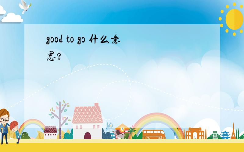 good to go 什么意思?