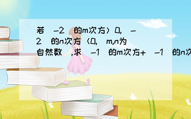 若（-2）的m次方＞0,（-2）的n次方＜0,（m,n为自然数）,求（-1）的m次方+（-1）的n次方的值