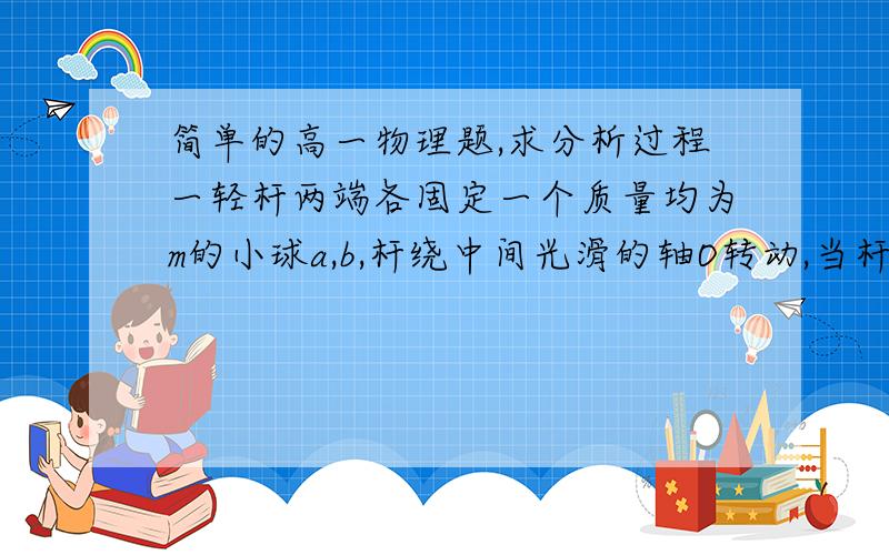 简单的高一物理题,求分析过程一轻杆两端各固定一个质量均为m的小球a,b,杆绕中间光滑的轴O转动,当杆通过竖直位置时,杆对轴的作用力为（      ）方向 （      ）.要有完整的文字及方程分析