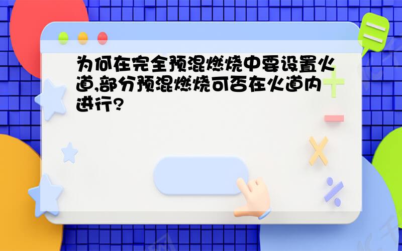 为何在完全预混燃烧中要设置火道,部分预混燃烧可否在火道内进行?