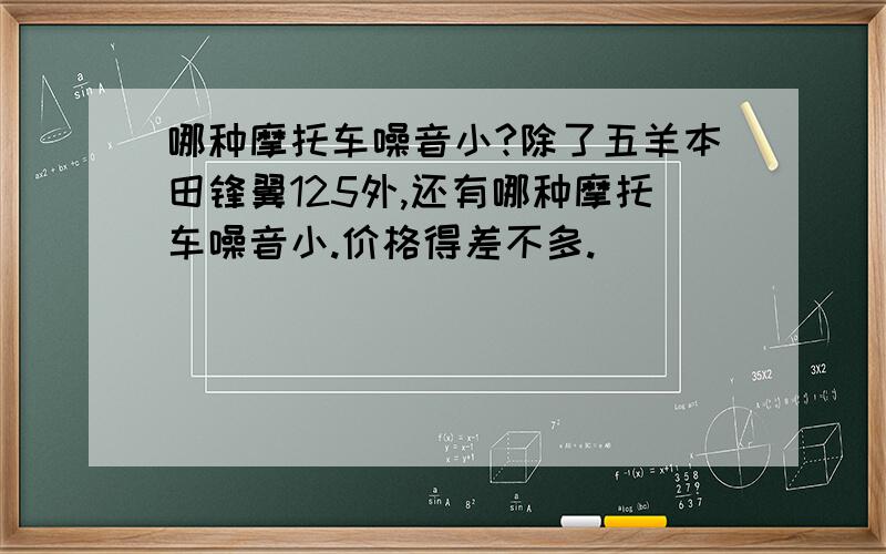 哪种摩托车噪音小?除了五羊本田锋翼125外,还有哪种摩托车噪音小.价格得差不多.