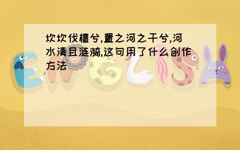 坎坎伐檀兮,置之河之干兮,河水清且涟漪,这句用了什么创作方法