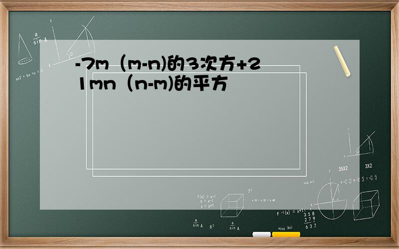 -7m（m-n)的3次方+21mn（n-m)的平方