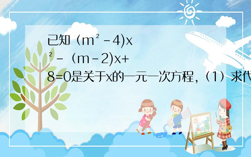 已知（m²-4)x²-（m-2)x+8=0是关于x的一元一次方程,（1）求代数式2003（m-x)(x-4m)-3m+2x-6的值（2）求关于y的方程（m-3）2y的绝对值＝x－2的解