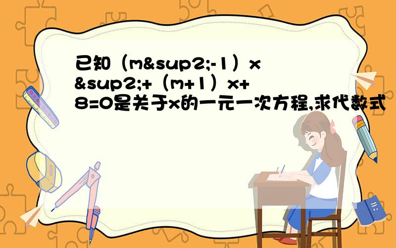 已知（m²-1）x²+（m+1）x+8=0是关于x的一元一次方程,求代数式（m+3)(1-2m)+3m的值.