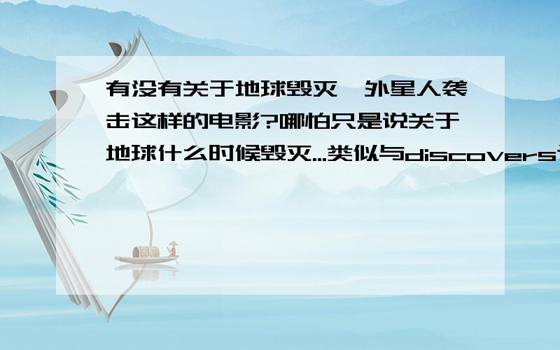 有没有关于地球毁灭,外星人袭击这样的电影?哪怕只是说关于地球什么时候毁灭...类似与discovers这样的也行~