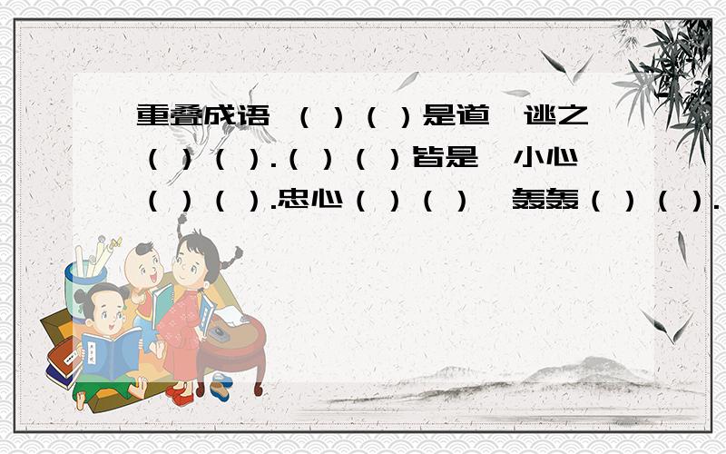 重叠成语 （）（）是道,逃之（）（）.（）（）皆是,小心（）（）.忠心（）（）,轰轰（）（）.（）（）本本,得意（）（）.衣冠（）（）.