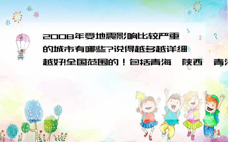 2008年受地震影响比较严重的城市有哪些?说得越多越详细越好!全国范围的！包括青海、陕西、青海等省市。答案不只局限在四川！