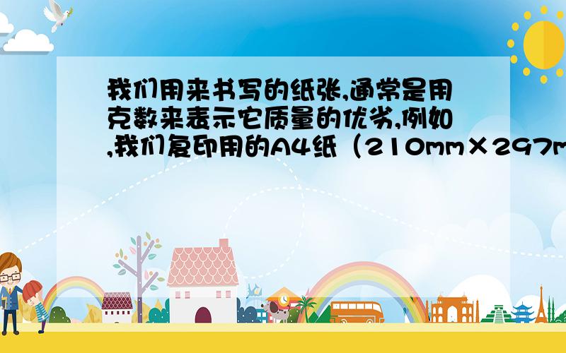 我们用来书写的纸张,通常是用克数来表示它质量的优劣,例如,我们复印用的A4纸（210mm×297mm）质量为70g,其含义是该纸张的面密度为70g/㎡,假设该纸张的厚度为100μm,则A4纸的密度为______kg/m³.