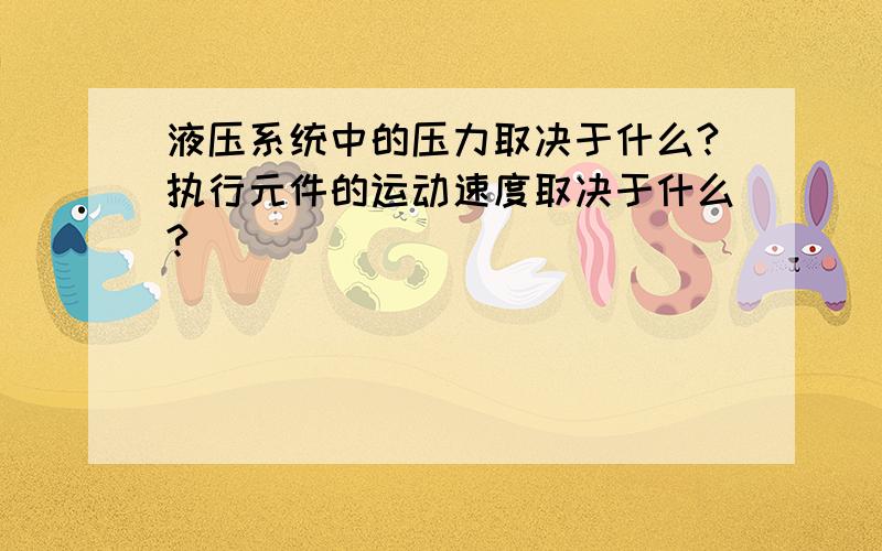 液压系统中的压力取决于什么?执行元件的运动速度取决于什么?