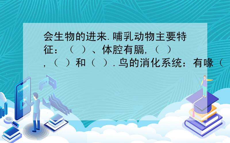 会生物的进来.哺乳动物主要特征：（ ）、体腔有膈,（ ）,（ ）和（ ）.鸟的消化系统：有喙（ ）,小肠很（ ）,直肠很（ ）.