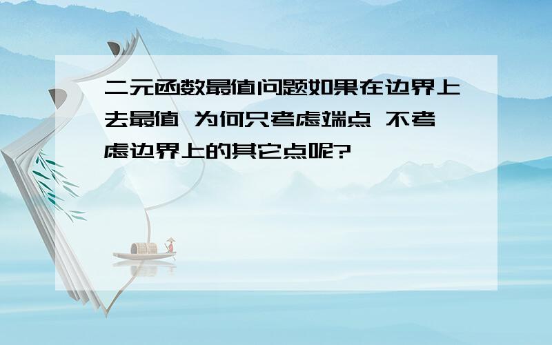 二元函数最值问题如果在边界上去最值 为何只考虑端点 不考虑边界上的其它点呢?