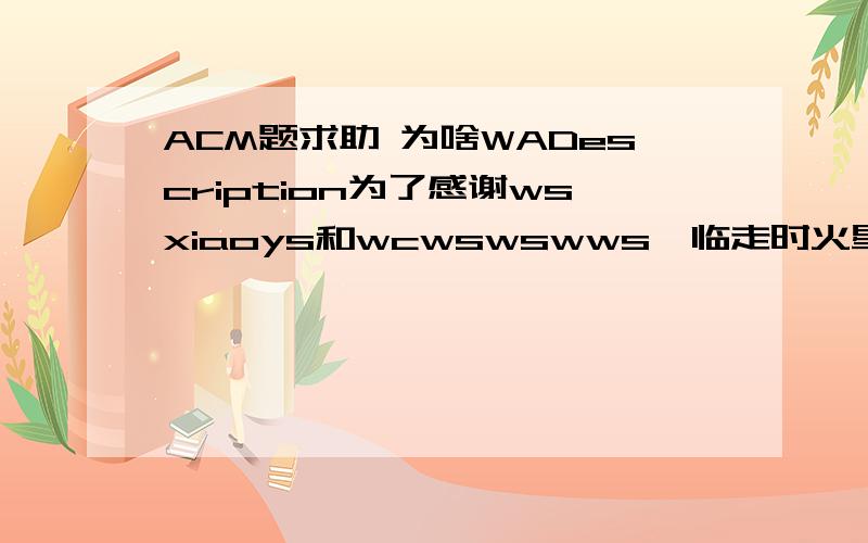 ACM题求助 为啥WADescription为了感谢wsxiaoys和wcwswswws,临走时火星人送给了他们一盒火柴.火星人走后wsxiaoys和wcwswswws感到很无聊,于是决定用刚刚得到的火柴做游戏,他们把火柴棒拿出来,决定用如