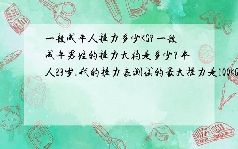 一般成年人握力多少KG?一般成年男性的握力大约是多少?本人23岁.我的握力表测试的最大握力是100KG,到底有没有高出平均标准?左手100,右手90.我的左手握力貌似比右手高.