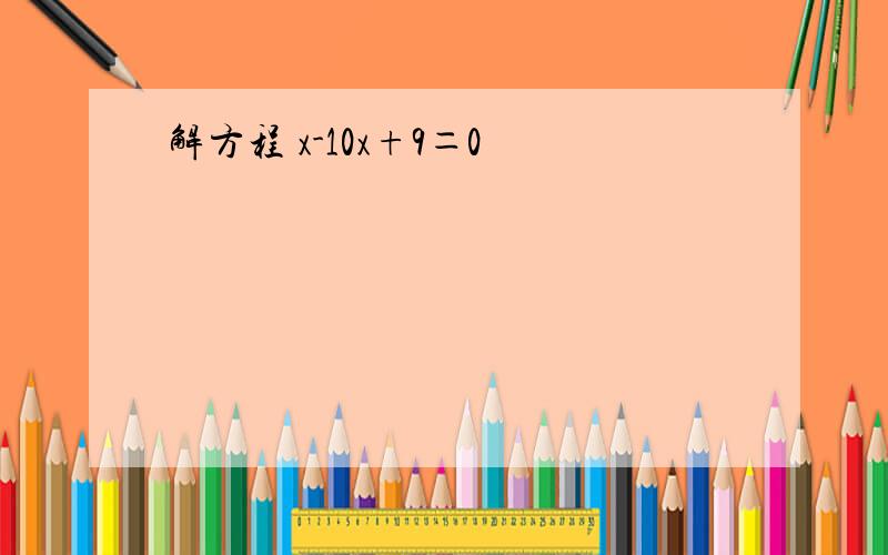 解方程 x-10x+9＝0