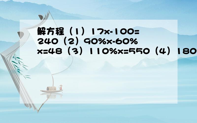 解方程（1）17x-100=240（2）90%x-60%x=48（3）110%x=550（4）180%x-60%x=200