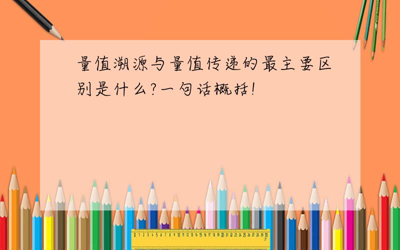 量值溯源与量值传递的最主要区别是什么?一句话概括!