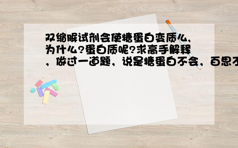 双缩脲试剂会使糖蛋白变质么,为什么?蛋白质呢?求高手解释，做过一道题，说是糖蛋白不会，百思不得其解，连我最厉害的谢老师解释的也不是很清楚，求超级高手解释