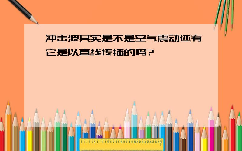 冲击波其实是不是空气震动还有它是以直线传播的吗?