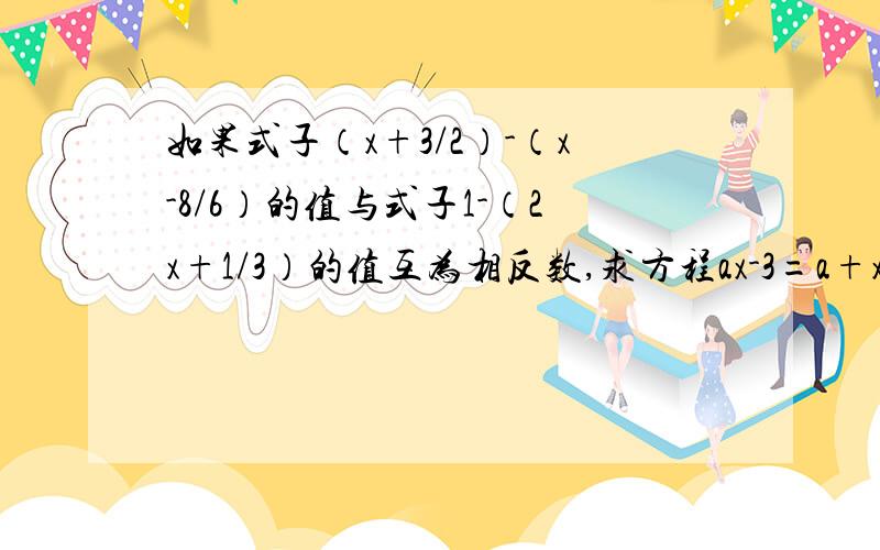 如果式子（x+3/2）-（x-8/6）的值与式子1-（2x+1/3）的值互为相反数,求方程ax-3=a+x中a的值.