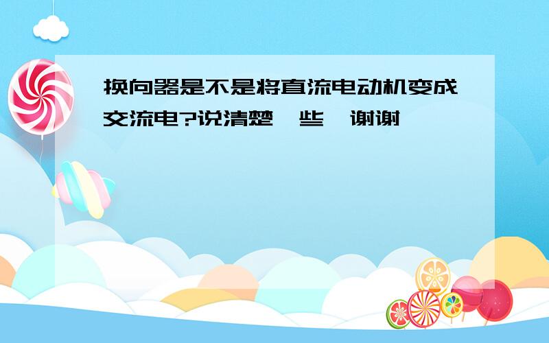 换向器是不是将直流电动机变成交流电?说清楚一些、谢谢