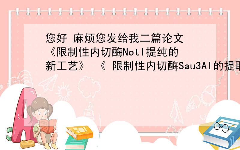 您好 麻烦您发给我二篇论文 《限制性内切酶NotI提纯的新工艺》 《 限制性内切酶Sau3AI的提取与纯化》万分感谢.