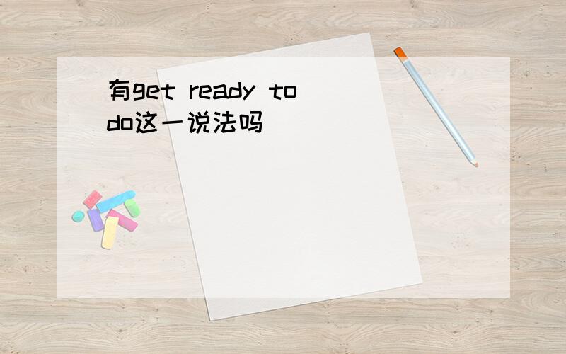 有get ready to do这一说法吗