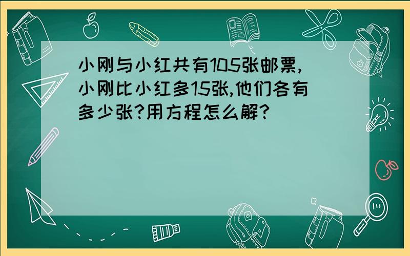 小刚与小红共有105张邮票,小刚比小红多15张,他们各有多少张?用方程怎么解?