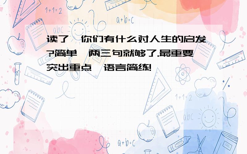 读了,你们有什么对人生的启发?简单,两三句就够了.最重要突出重点,语言简练!