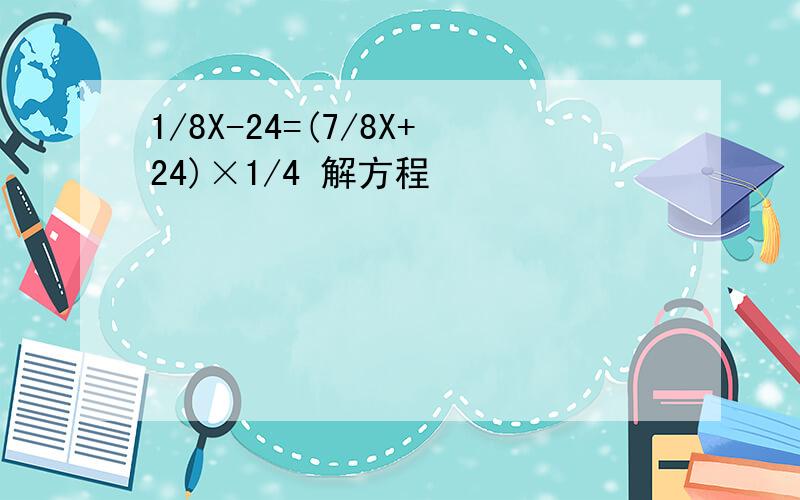 1/8X-24=(7/8X+24)×1/4 解方程