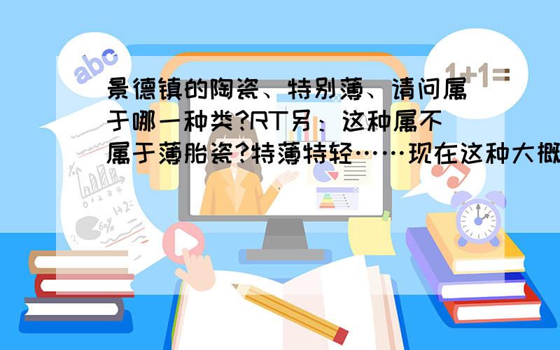 景德镇的陶瓷、特别薄、请问属于哪一种类?RT另：这种属不属于薄胎瓷?特薄特轻……现在这种大概值多少钱、