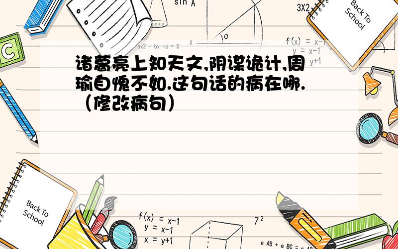 诸葛亮上知天文,阴谋诡计,周瑜自愧不如.这句话的病在哪.（修改病句）