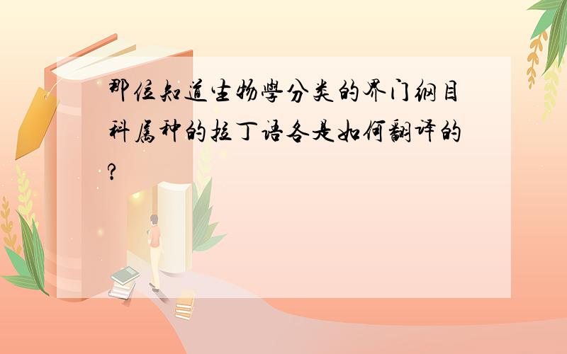 那位知道生物学分类的界门纲目科属种的拉丁语各是如何翻译的?