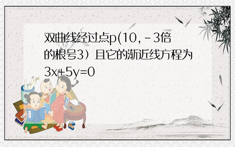 双曲线经过点p(10,-3倍的根号3）且它的渐近线方程为3x+5y=0