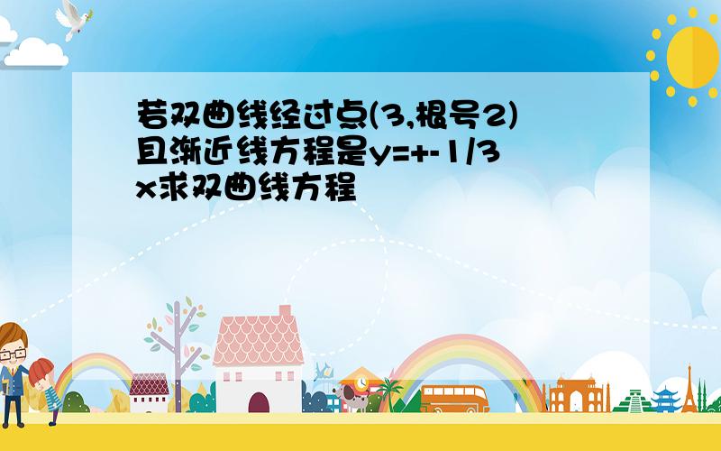 若双曲线经过点(3,根号2)且渐近线方程是y=+-1/3x求双曲线方程