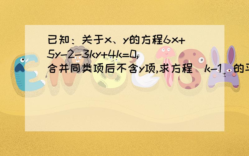 已知：关于x、y的方程6x+5y-2-3ky+4k=0,合并同类项后不含y项,求方程（k-1）的平方减k等于0的解.