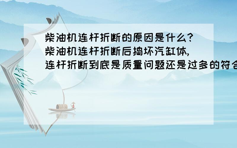 柴油机连杆折断的原因是什么?柴油机连杆折断后捣坏汽缸体,连杆折断到底是质量问题还是过多的符合呢?