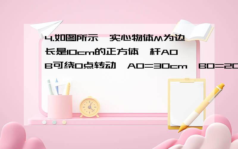 4.如图所示,实心物体M为边长是10cm的正方体,杆AOB可绕O点转动,AO=30cm,BO=20cm,当在杠杆的B端加一恒力F=30N时,M对水平地面的最小压强是290Pa.(杆重不计)求:①物体M的密度②若要使杆的OB部分在水平