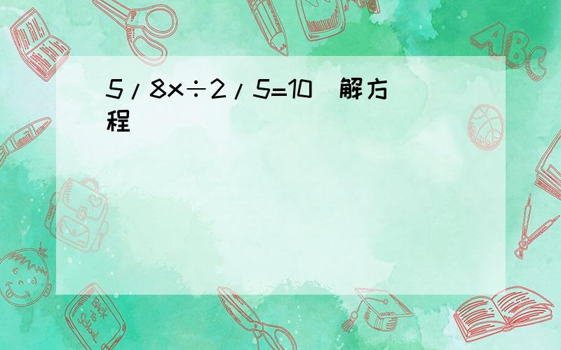 5/8x÷2/5=10（解方程）