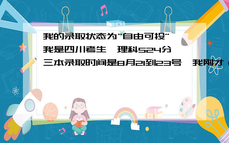 我的录取状态为“自由可投”,我是四川考生,理科524分,三本录取时间是8月21到23号,我刚才（今天才19号）打电话查询了一下,我的录取状态为“自由可投”,对录取有没有什么影响?