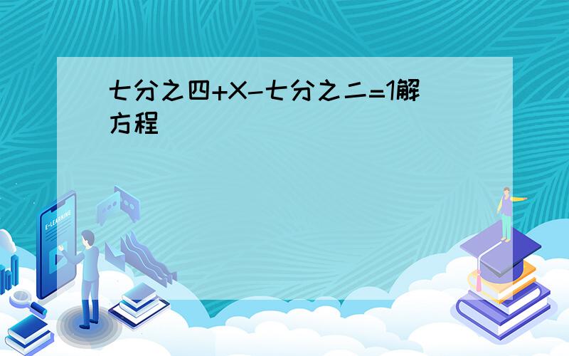 七分之四+X-七分之二=1解方程