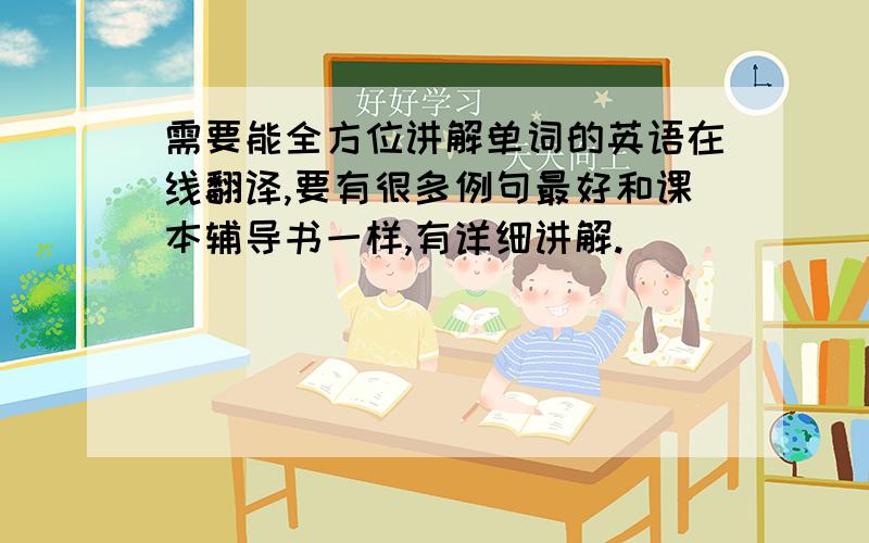 需要能全方位讲解单词的英语在线翻译,要有很多例句最好和课本辅导书一样,有详细讲解.