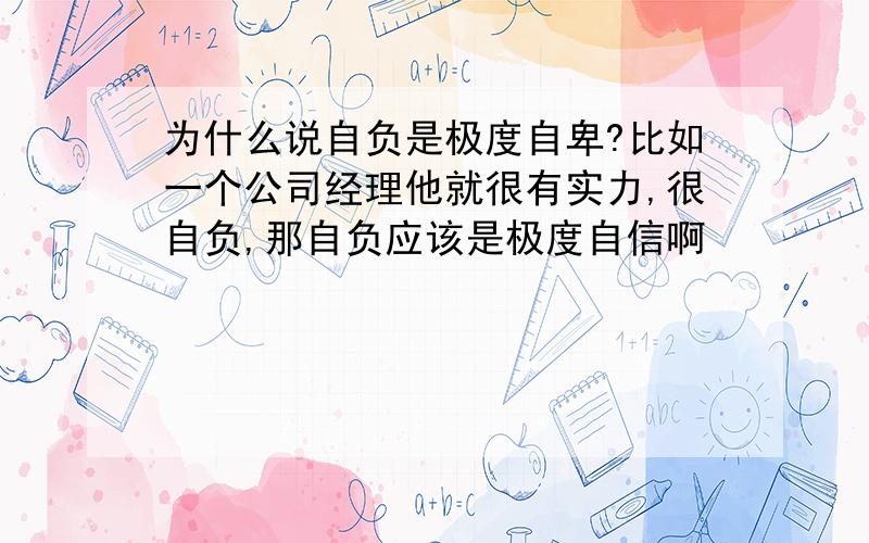 为什么说自负是极度自卑?比如一个公司经理他就很有实力,很自负,那自负应该是极度自信啊