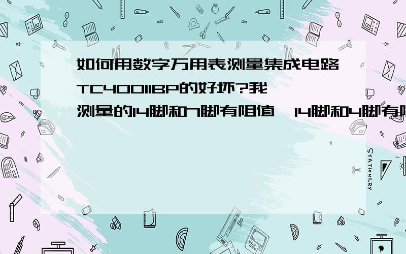 如何用数字万用表测量集成电路TC40011BP的好坏?我测量的14脚和7脚有阻值,14脚和4脚有阻值!其他管脚没有阻止是坏了吗?